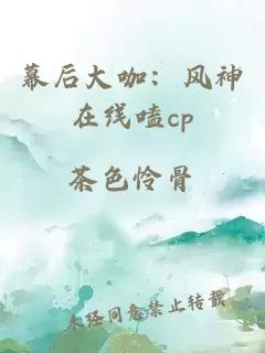 幕后大咖：风神在线嗑cp