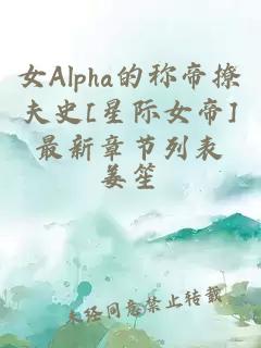 女Alpha的称帝撩夫史[星际女帝]最新章节列表