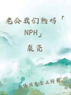 老公我们熟吗「NPH」