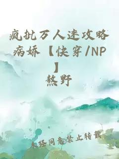 疯批万人迷攻略病娇【快穿/NP】