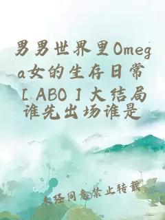 男男世界里Omega女的生存日常［ABO］大结局