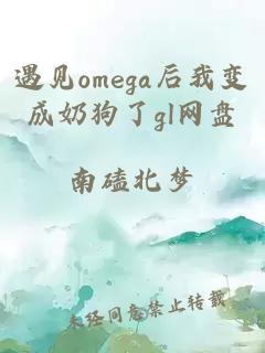 遇见omega后我变成奶狗了gl网盘